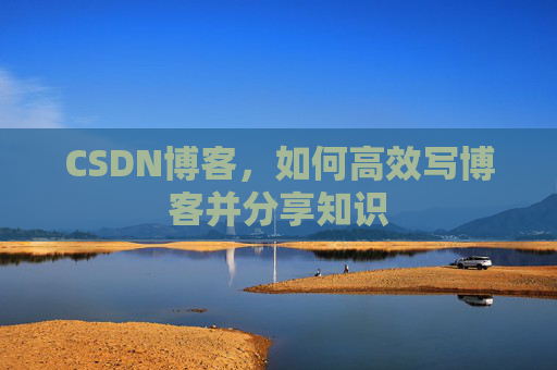 CSDN博客，如何高效写博客并分享知识